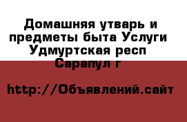 Домашняя утварь и предметы быта Услуги. Удмуртская респ.,Сарапул г.